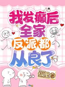我发癫后全家反派都从良了全集